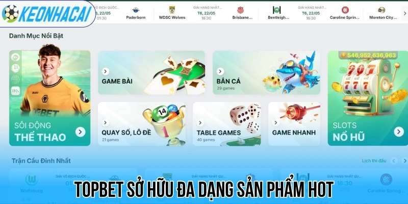 Topbet - Thương Hiệu Cá Cược Xanh Chín Top Đầu Thị Trường 1 Topbet sở hữu đa dạng sản phẩm hot