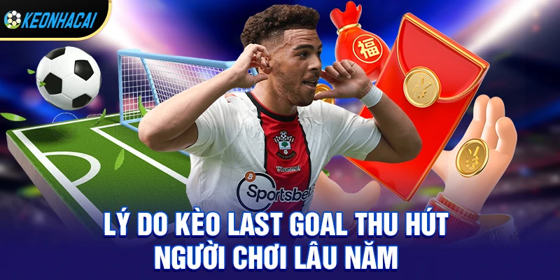 Kèo last goal - Cửa cược bùng nổ phút cuối và cách đánh bại kèo nhà cái 1 Lý Do Kèo Last Goal Thu Hút Người Chơi Lâu Năm