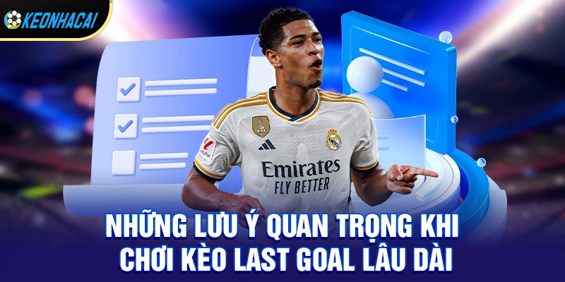 Kèo last goal - Cửa cược bùng nổ phút cuối và cách đánh bại kèo nhà cái 3 Những lưu ý quan trọng khi chơi kèo last goal lâu dài