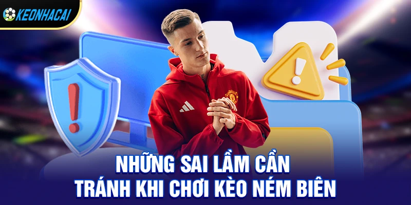 Kèo Ném Biên - Chiến Thuật Ăn Chắc Cho Người Mới 3 Những sai lầm cần tránh khi chơi kèo ném biên