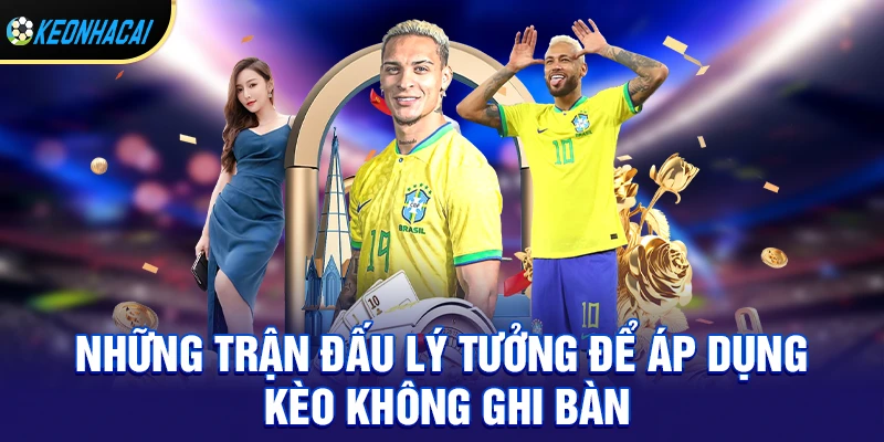Kèo Không Ghi Bàn – Kèo Phụ Thú Vị Mang Lại Lợi Nhuận Ổn Định 2 Những trận đấu lý tưởng để áp dụng kèo không ghi bàn