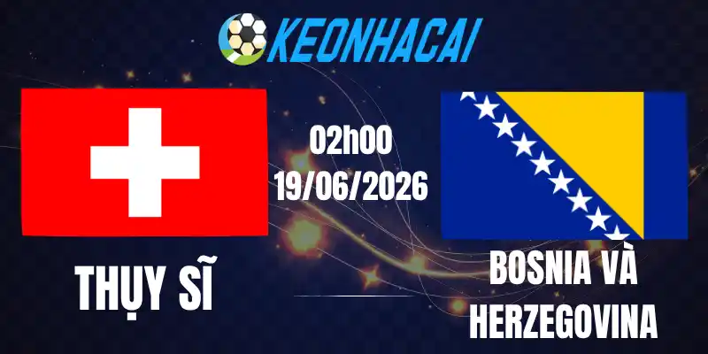Soi Kèo Nhà Cái Thụy Sĩ Vs Bosnia và Herzegovina - Bảng B World Cup 02h00 19/06/2026